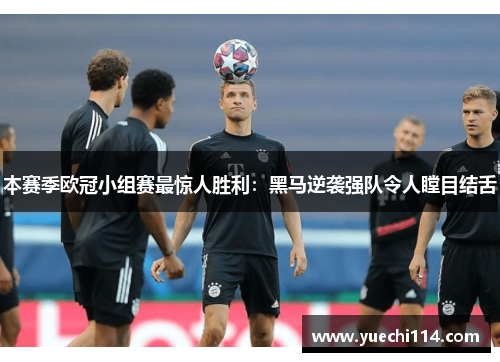 本赛季欧冠小组赛最惊人胜利：黑马逆袭强队令人瞠目结舌