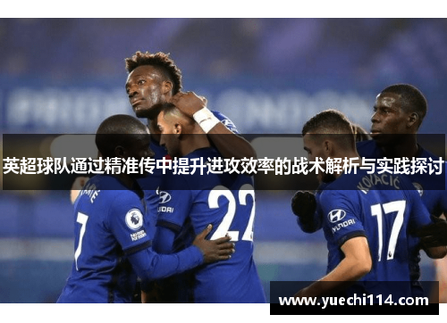 英超球队通过精准传中提升进攻效率的战术解析与实践探讨
