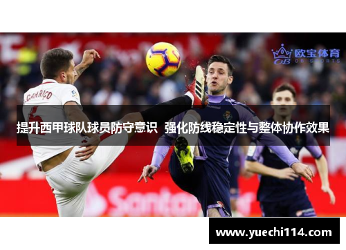 提升西甲球队球员防守意识  强化防线稳定性与整体协作效果