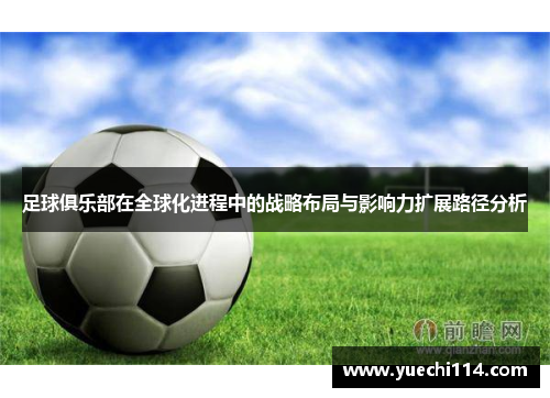 足球俱乐部在全球化进程中的战略布局与影响力扩展路径分析