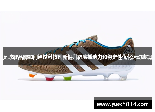 足球鞋品牌如何通过科技创新提升鞋底抓地力和稳定性优化运动表现