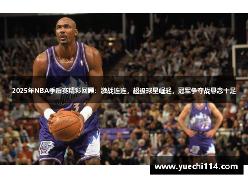 2025年NBA季后赛精彩回顾：激战连连，超级球星崛起，冠军争夺战悬念十足